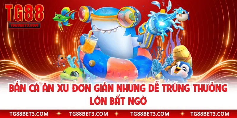 Bắn cá ăn xu đơn giản nhưng dễ trúng thưởng lớn bất ngờ
