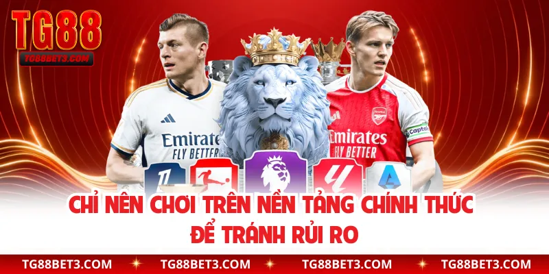 Chỉ nên chơi trên nền tảng chính thức để tránh rủi ro