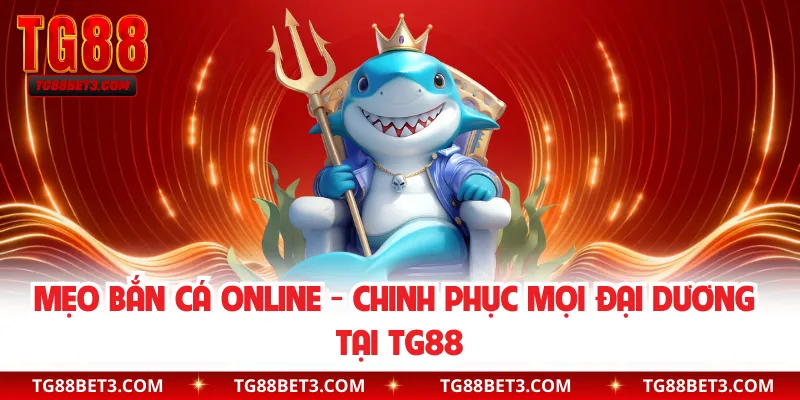 Mẹo Bắn Cá Online - Chinh Phục Mọi Đại Dương Tại TG88