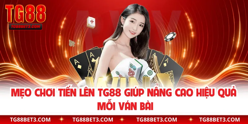 Mẹo Chơi Tiến Lên TG88 Giúp Nâng Cao Hiệu Quả Mỗi Ván Bài
