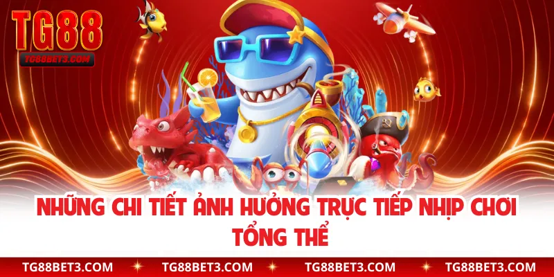 Những chi tiết ảnh hưởng trực tiếp nhịp chơi tổng thể